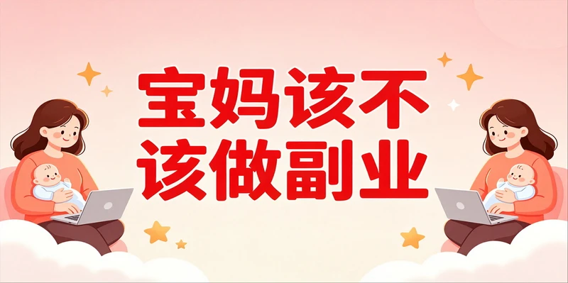 副业 生活压得喘不过气,宝妈到底该不该做副业?